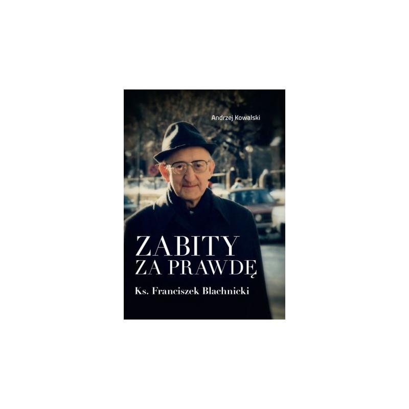 Zabity za prawdę. Ks.Franciszek Blachnicki. Andrzej Kowalski