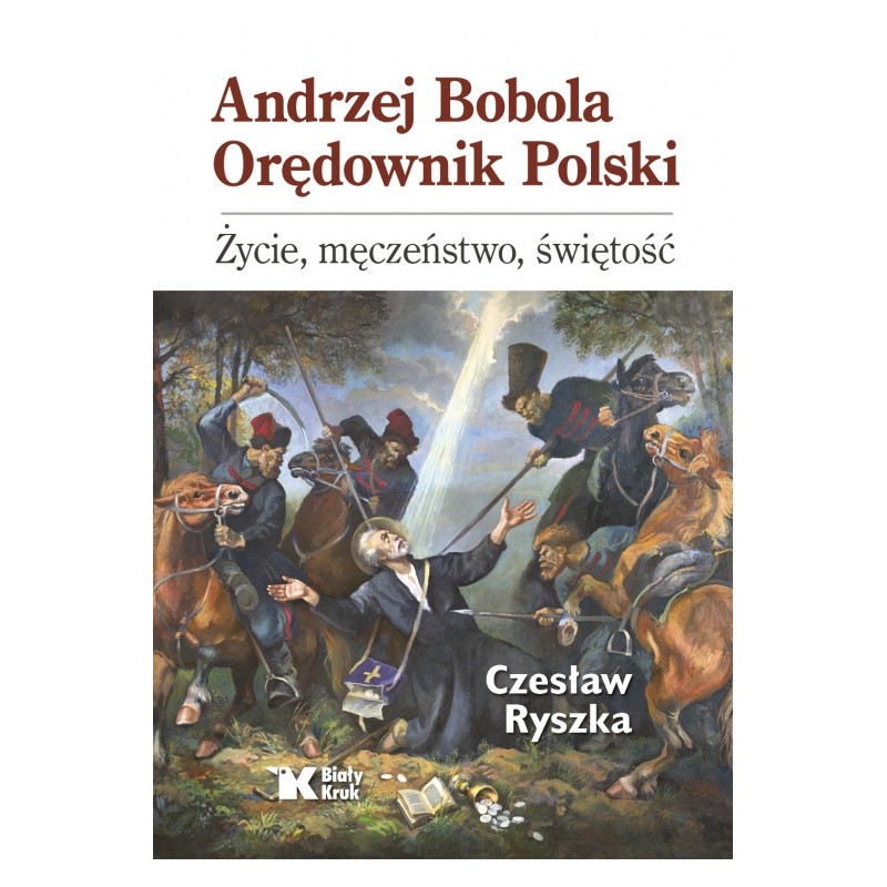 Andrzej Bobola Orędownik Polski. Życie, męczeństwo, świętość. Czesław Ryszka.