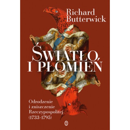 Światło i płomień. Odrodzenie i zniszczenie Rzeczypospolitej (1733-1795). Richard Butterwick