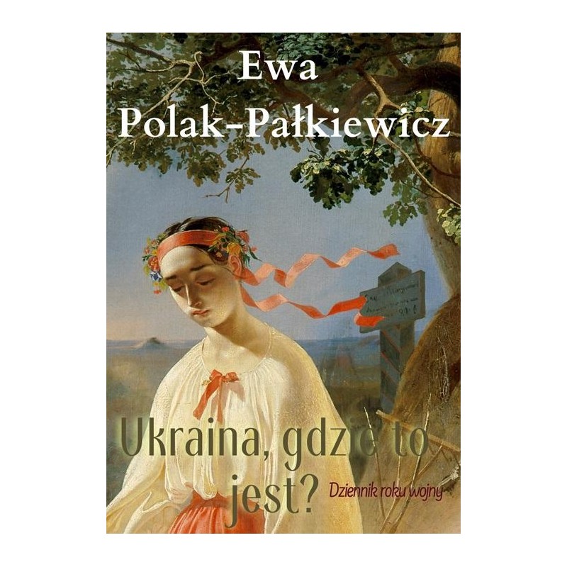 Ukraina, gdzie to jest? Dziennik roku wojny. Ewa Polak-Pałkiewicz