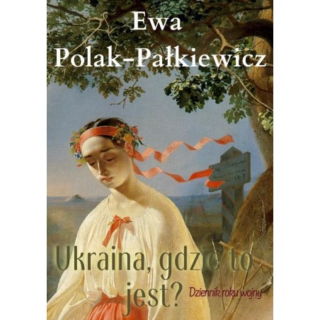 Ukraina, gdzie to jest? Dziennik roku wojny. Ewa Polak-Pałkiewicz