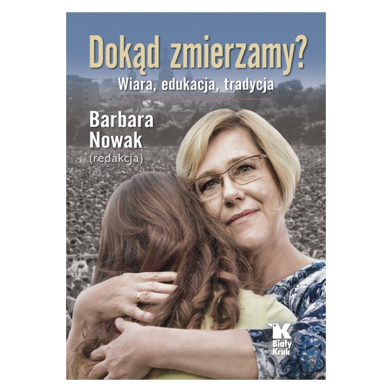 Dokąd zmierzamy? Wiara, edukacja, tradycja. Red. Barbara Nowak