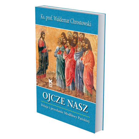 Ojcze Nasz. Dzieje i przesłanie Modlitwy Pańskiej. Ks. prof. Waldemar Chrostowski