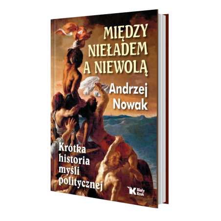 Miedzy nieładem, a niewolą. Andrzej Nowak