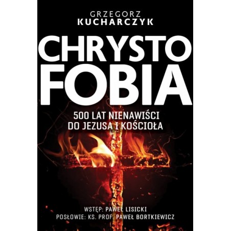 Chrystofobia. 500 lat nienawiści do Jezusa i Kościoła. G.Kucharczyk
