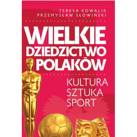 Wielkie dziedzictwo Polaków. Kultura. Sztuka. Sport. Teresa Kowalik, Przemysław Słowiński