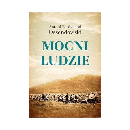 MOCNI LUDZIE. ANTONI F. OSSENDOWSKI