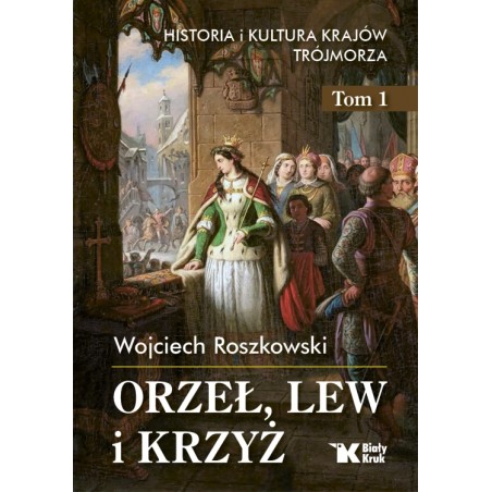 Orzeł, lew i krzyż. Historia i kultura krajów Trójmorza. Tom I Prof. Wojciech Roszkowski