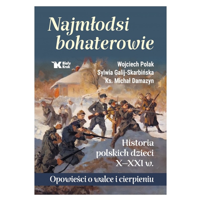 Najmłodsi bohaterowie. Historia polskich dzieci X - XXI w. Opowieści o walce i cierpieniu. Wojciech Polak