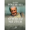 O więcej niż życie. Biografia w zarysie. Wanda Półtawska