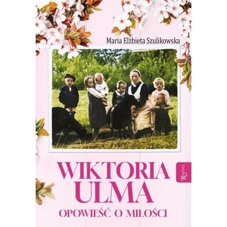 Wiktoria Ulma. Opowieść o miłości.Maria Elżbieta Szulikowska
