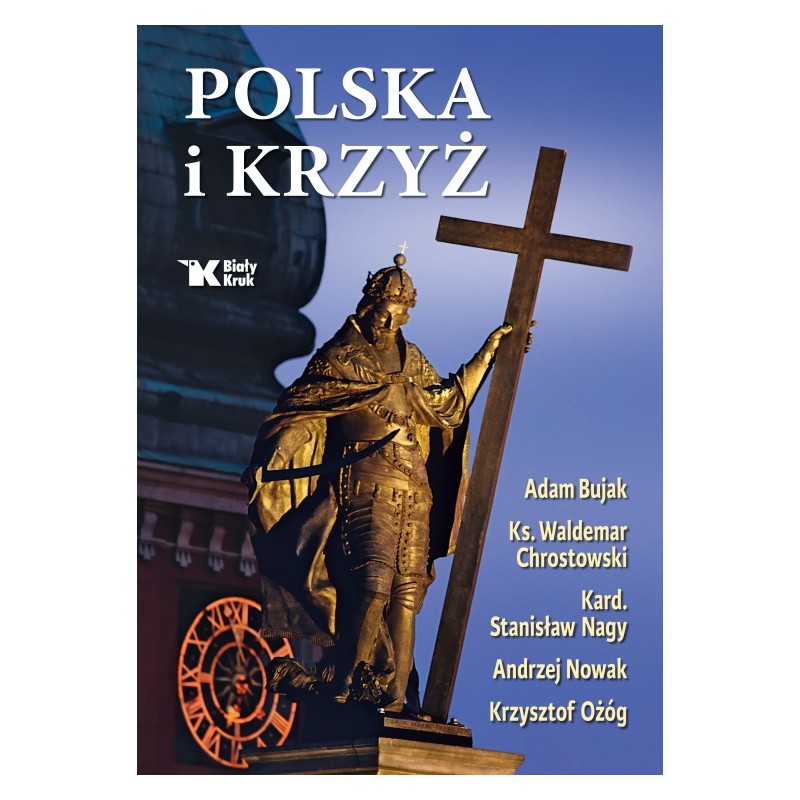 Polska i Krzyż.Adam Bujak, Andrzej Nowak, kard. Stanisław Nagy, ks. Waldemar Chrostowski, Krzysztof Ożóg