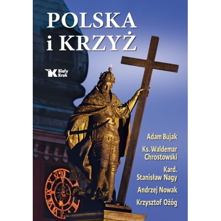 Polska i Krzyż.Adam Bujak, Andrzej Nowak, kard. Stanisław Nagy, ks. Waldemar Chrostowski, Krzysztof Ożóg