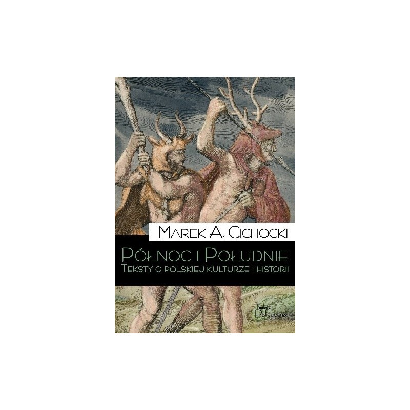 Północ i Południe. O Polskiej Polityce Historii i Kulturze. Marek A. Cichocki