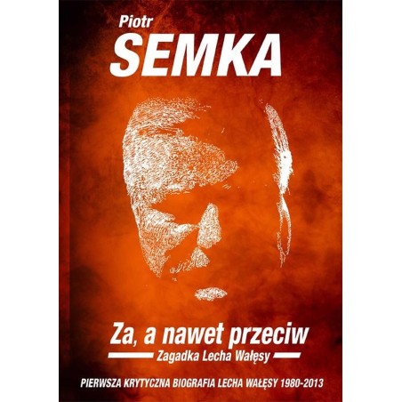Za, a nawet przeciw. Zagadka Lecha Wałęsy. Piotr Semka