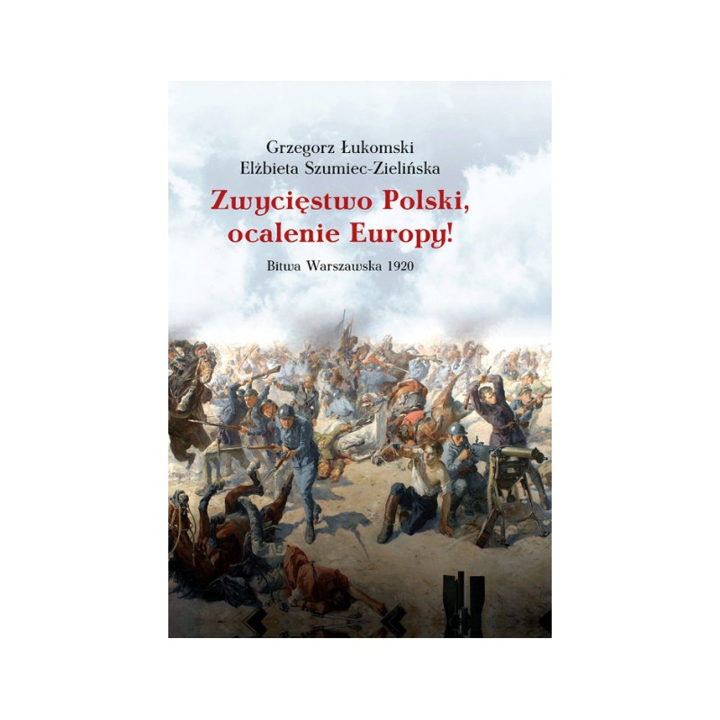 Zwycięstwo Polski, ocalenie Europy! Bitwa Warszawska 1920 Łukomski Grzegorz Szumiec-Zielińska Elżbieta