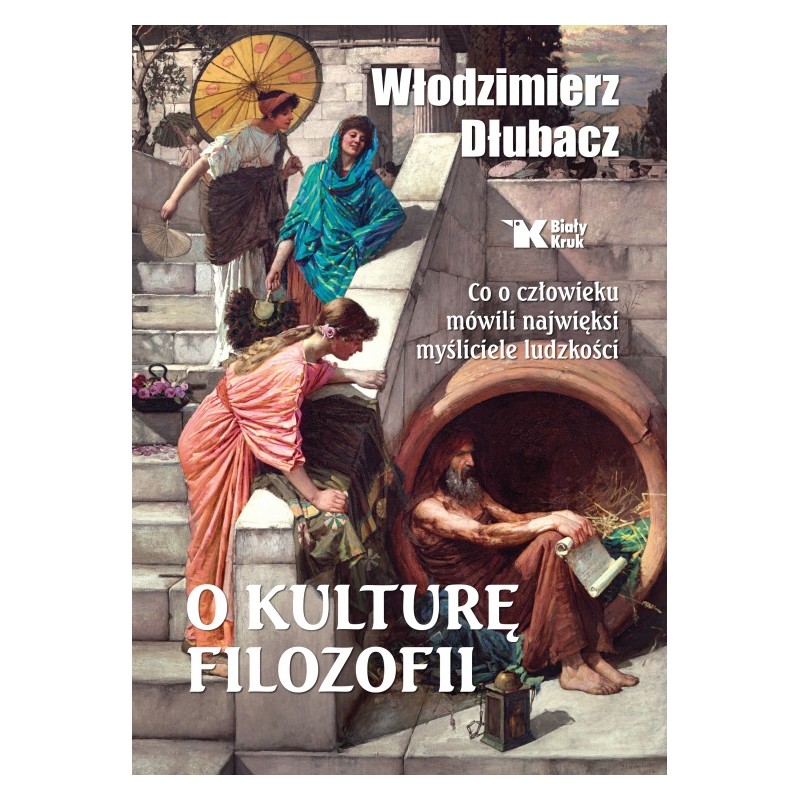 O kulturę filozofii. Co o człowieku mówili najwięksi myśliciele ludzkości. Dr hab. Włodzimierz Dłubacz
