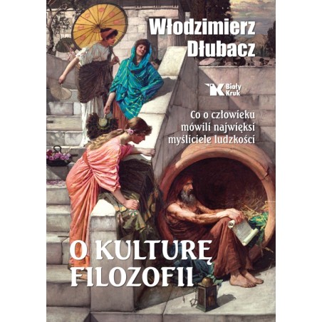O kulturę filozofii. Co o człowieku mówili najwięksi myśliciele ludzkości. Dr hab. Włodzimierz Dłubacz