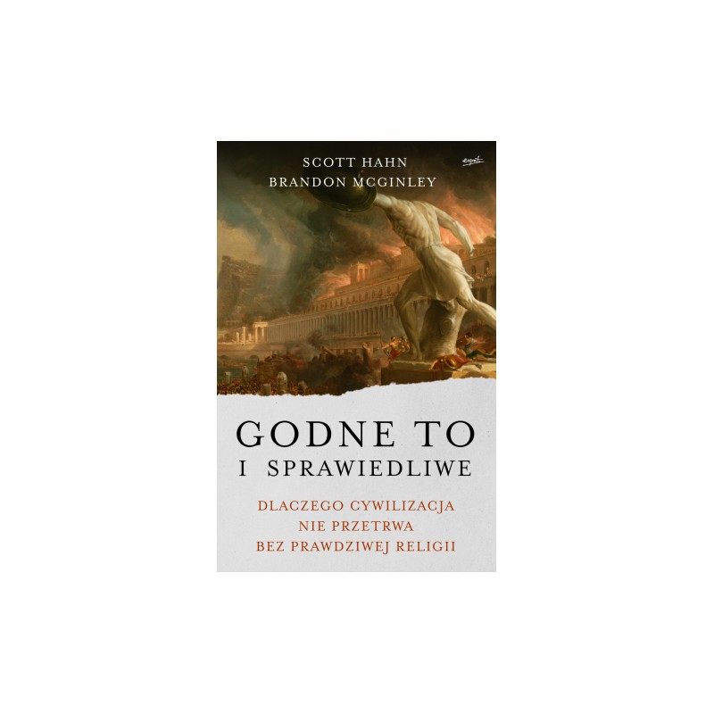 Godne to i sprawiedliwe. Dlaczego cywilizacja nie przetrwa bez prawdziwej religii. Scott Hahn, Brandon McGinley
